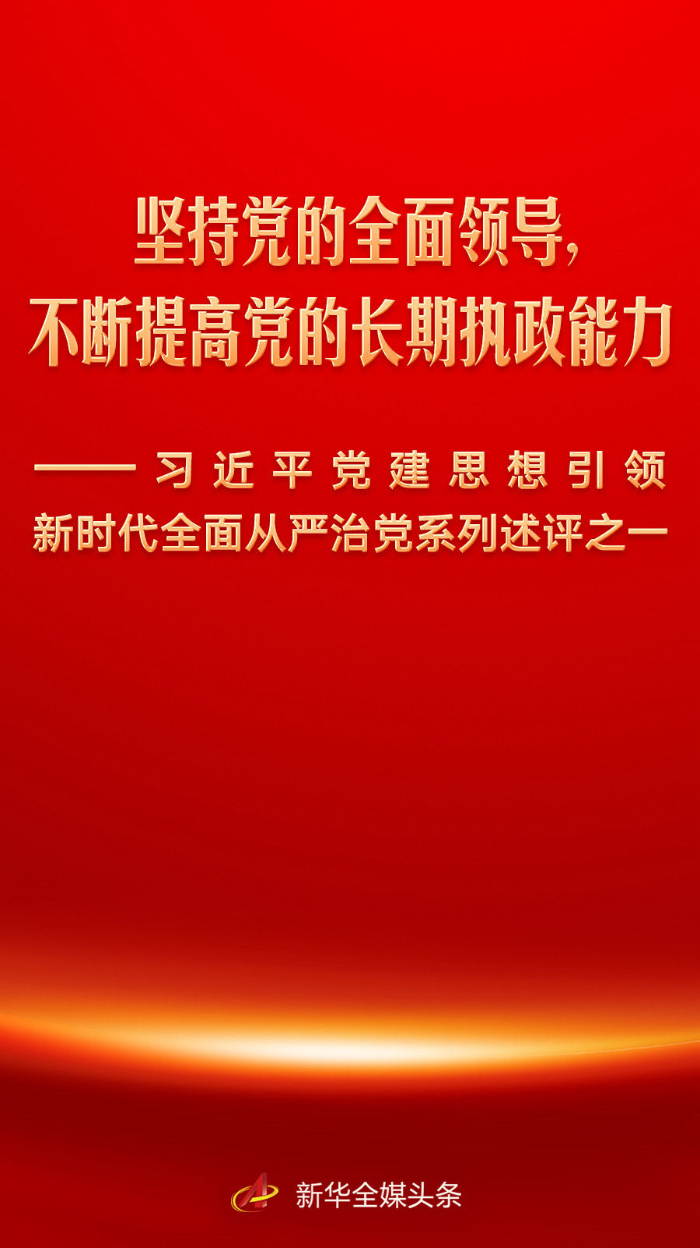 坚持党的全面领导，不断提高党的长期执政能力——习近平党建思想引领新时代全面从严治党系列述评之一(图1)