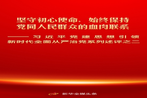 坚守初心使命，始终保持党同人民群众的血肉联系——习近平党建思想引领新时代全面从严治党系列述评之二