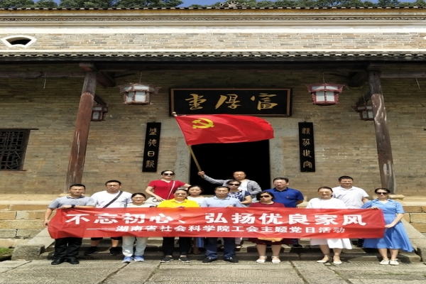湖南省社科院工会、哲学研究所联合开展“不忘初心，弘扬优良家风”主题党日活动
